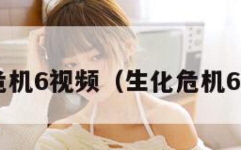 生化危机6视频（生化危机6 视频）