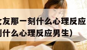 男友进入女友那一刻什么心理反应（男友进入女友那一刻什么心理反应男生）