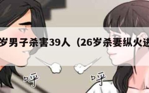 26岁男子杀害39人（26岁杀妻纵火进展）