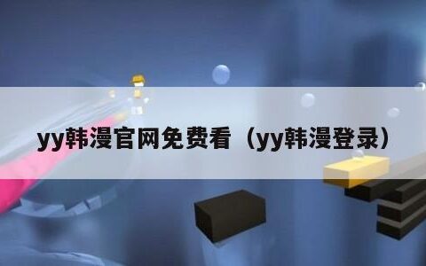 yy韩漫官网免费看（yy韩漫登录）