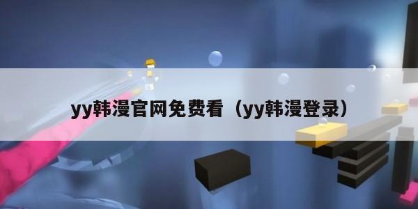 yy韩漫官网免费看（yy韩漫登录）