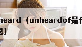 unheard（unheardof是什么意思）