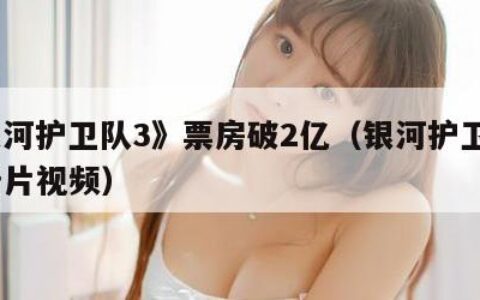 《银河护卫队3》票房破2亿（银河护卫队3预告片视频）