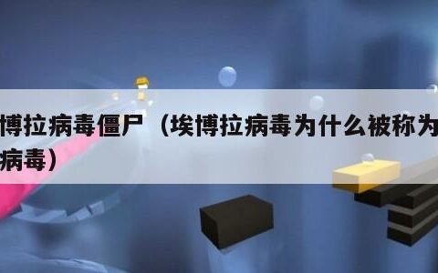 埃博拉病毒僵尸（埃博拉病毒为什么被称为僵尸病毒）