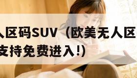 欧美无人区码SUV（欧美无人区码suv重大改版,支持免费进入!）