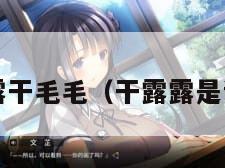 干露露干毛毛（干露露是谁呀?）