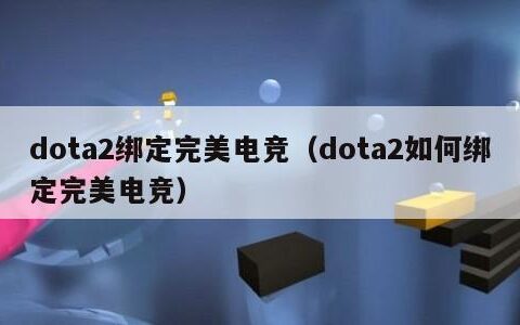 dota2绑定完美电竞（dota2如何绑定完美电竞）