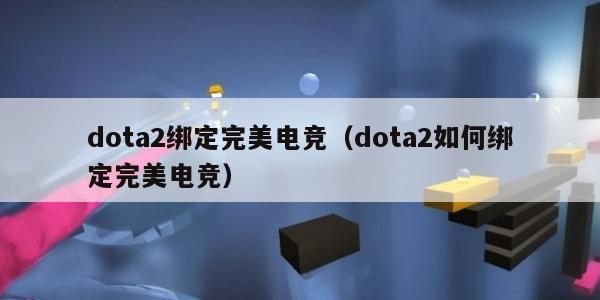 dota2绑定完美电竞（dota2如何绑定完美电竞）