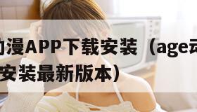 AGE动漫APP下载安装（age动漫app下载安装最新版本）