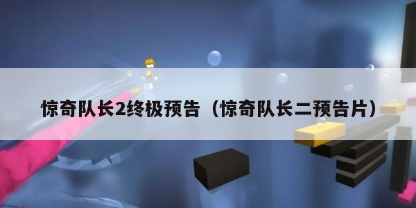 惊奇队长2终极预告（惊奇队长二预告片）