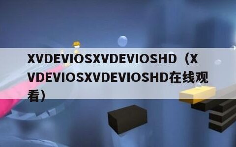 XVDEVIOSXVDEVIOSHD（XVDEVIOSXVDEVIOSHD在线观看）