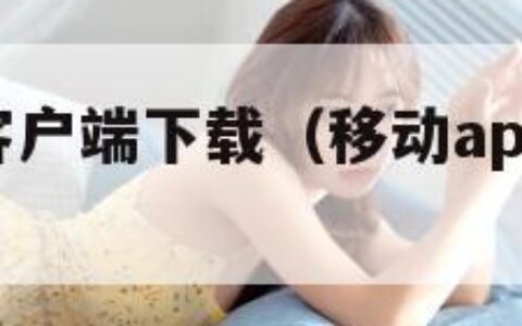 移动app客户端下载（移动app客户端下载不了）