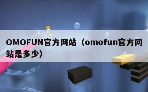 OMOFUN官方网站（omofun官方网站是多少）