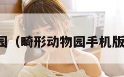 畸形动物园（畸形动物园手机版怎么下载）