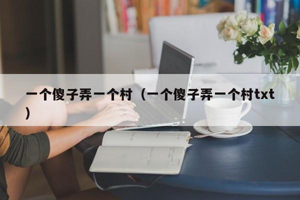 一个傻子弄一个村（一个傻子弄一个村txt）
