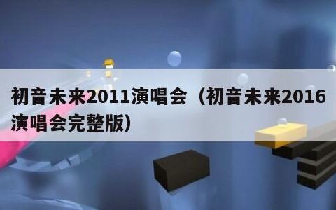 初音未来2011演唱会（初音未来2016演唱会完整版）