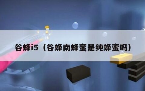 谷蜂i5（谷蜂南蜂蜜是纯蜂蜜吗）