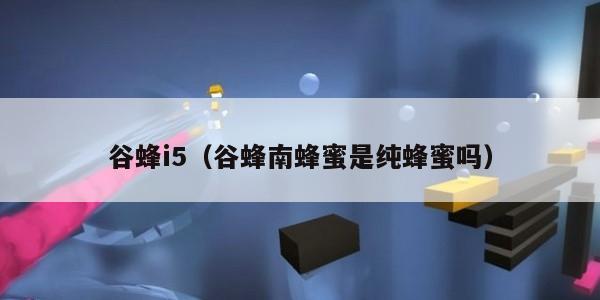 谷蜂i5（谷蜂南蜂蜜是纯蜂蜜吗）