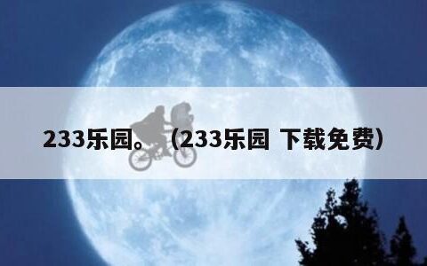 233乐园。（233乐园 下载免费）
