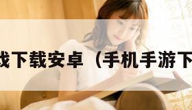 手机游戏下载安卓（手机手游下载安卓）