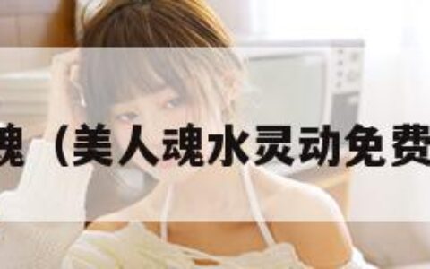 美人魂（美人魂水灵动免费阅读）