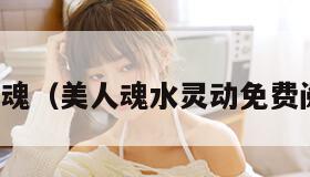 美人魂（美人魂水灵动免费阅读）