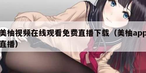 美柚视频在线观看免费直播下载（美柚app直播）