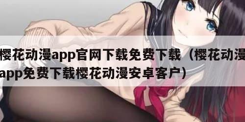 樱花动漫app官网下载免费下载（樱花动漫app免费下载樱花动漫安卓客户）