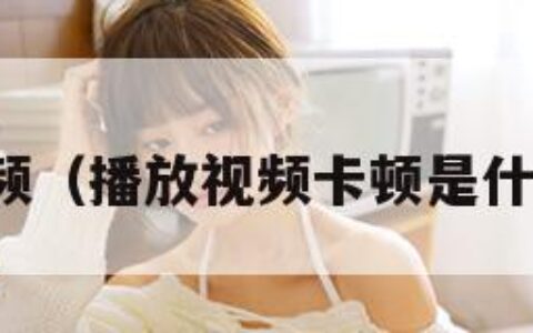 播放视频（播放视频卡顿是什么原因）