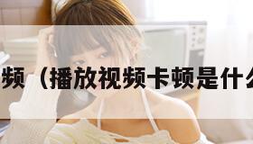 播放视频（播放视频卡顿是什么原因）