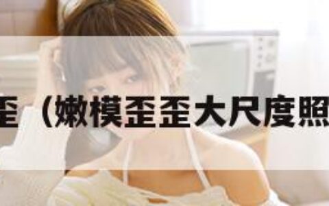 嫩模歪歪（嫩模歪歪大尺度照片微博）