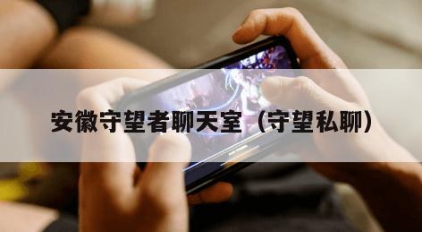 安徽守望者聊天室（守望私聊）