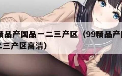 99精品产国品一二三产区（99精品产国品一二三产区高清）