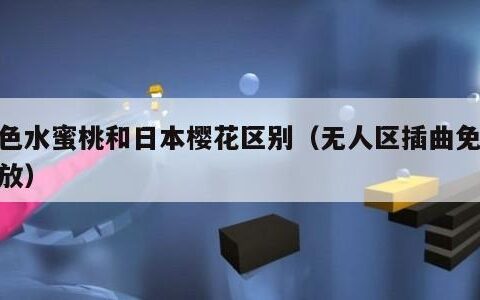 粉色水蜜桃和日本樱花区别（无人区插曲免费播放）