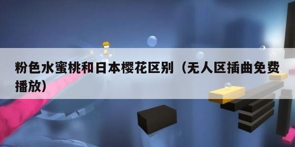 粉色水蜜桃和日本樱花区别（无人区插曲免费播放）