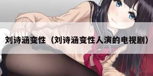 刘诗涵变性（刘诗涵变性人演的电视剧）