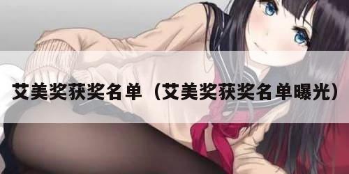 艾美奖获奖名单（艾美奖获奖名单曝光）