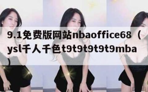 9.1免费版网站nbaoffice68（ysl千人千色t9t9t9t9t9mba）