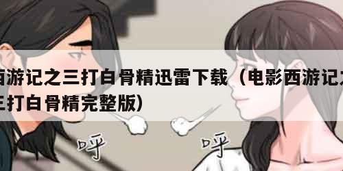 西游记之三打白骨精迅雷下载（电影西游记之三打白骨精完整版）