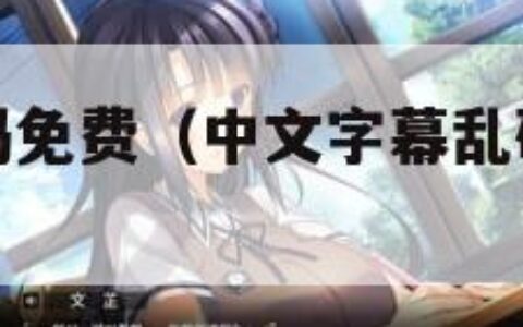 中文字幕乱码免费（中文字幕乱码免费视频亚洲精品）