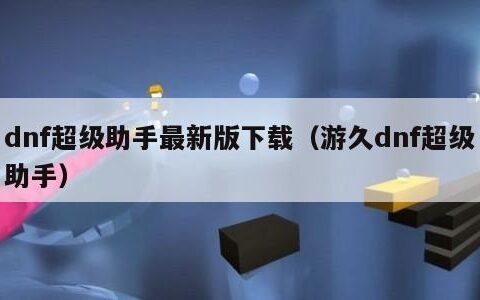 dnf超级助手最新版下载（游久dnf超级助手）