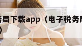 电子税务局下载app（电子税务局下载app苹果版）