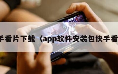 快手看片下载（app软件安装包快手看片）