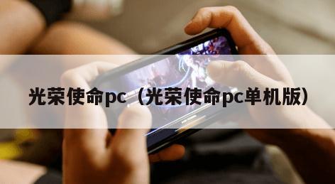 光荣使命pc（光荣使命pc单机版）