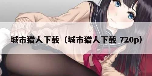 城市猎人下载（城市猎人下载 720p）