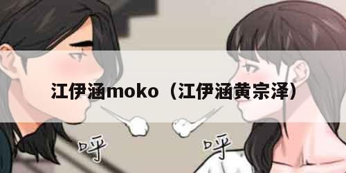 江伊涵moko（江伊涵黄宗泽）