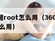 60一键root怎么用（360一键root有什么用）"
