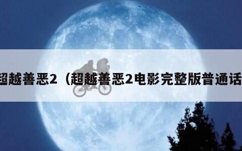 超越善恶2（超越善恶2电影完整版普通话）