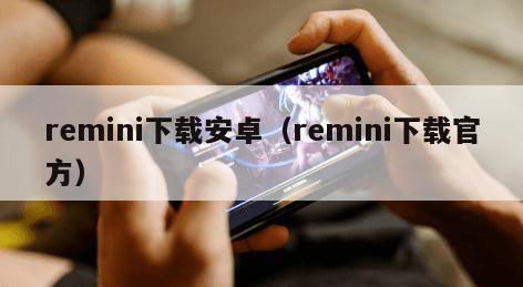 remini下载安卓（remini下载官方）