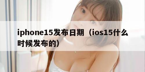 iphone15发布日期（ios15什么时候发布的）